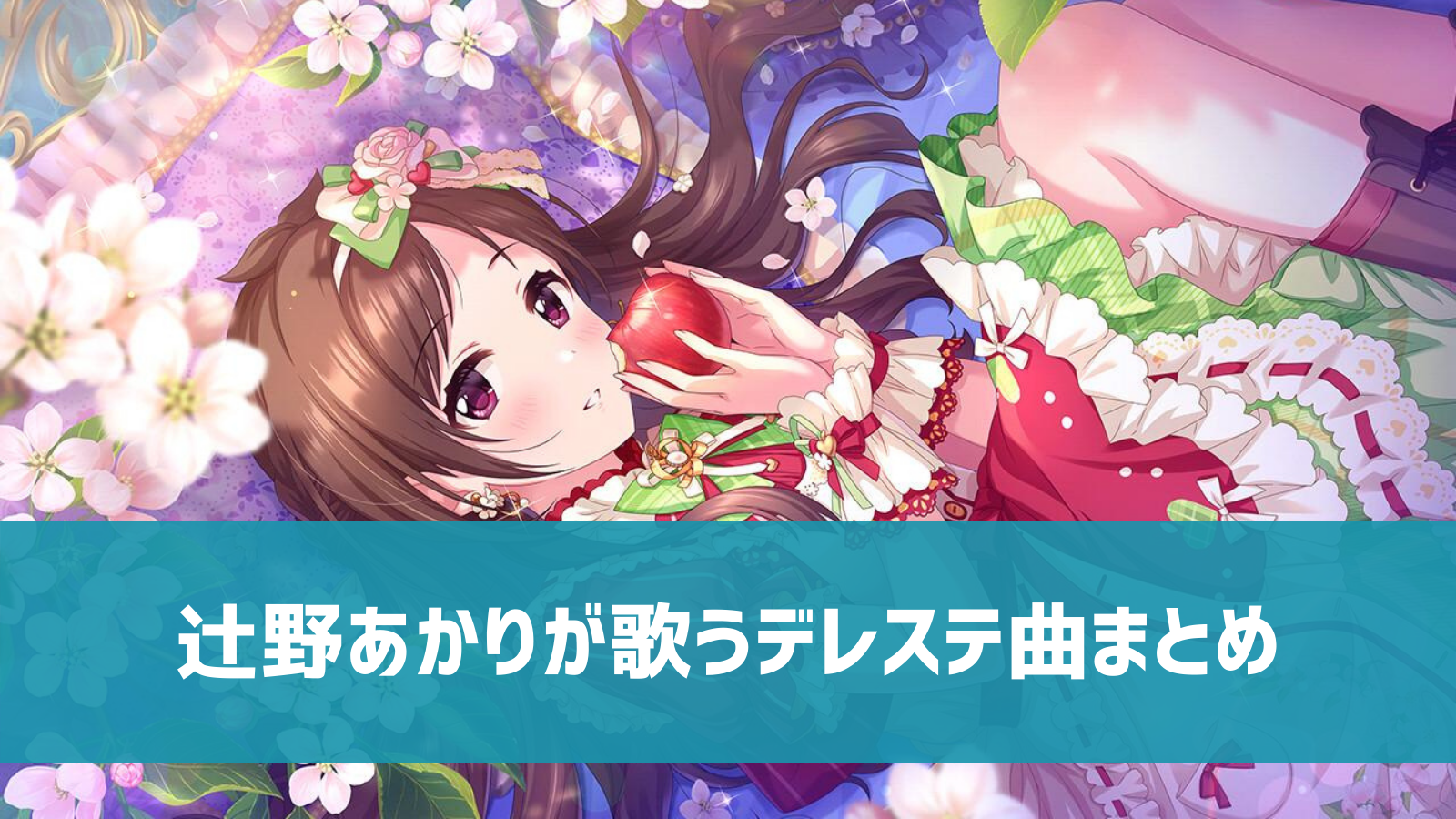 デレステ 辻野あかりの参加楽曲一覧 ソロ ユニット カバーまとめ デレ研 デレステの わからない を解決