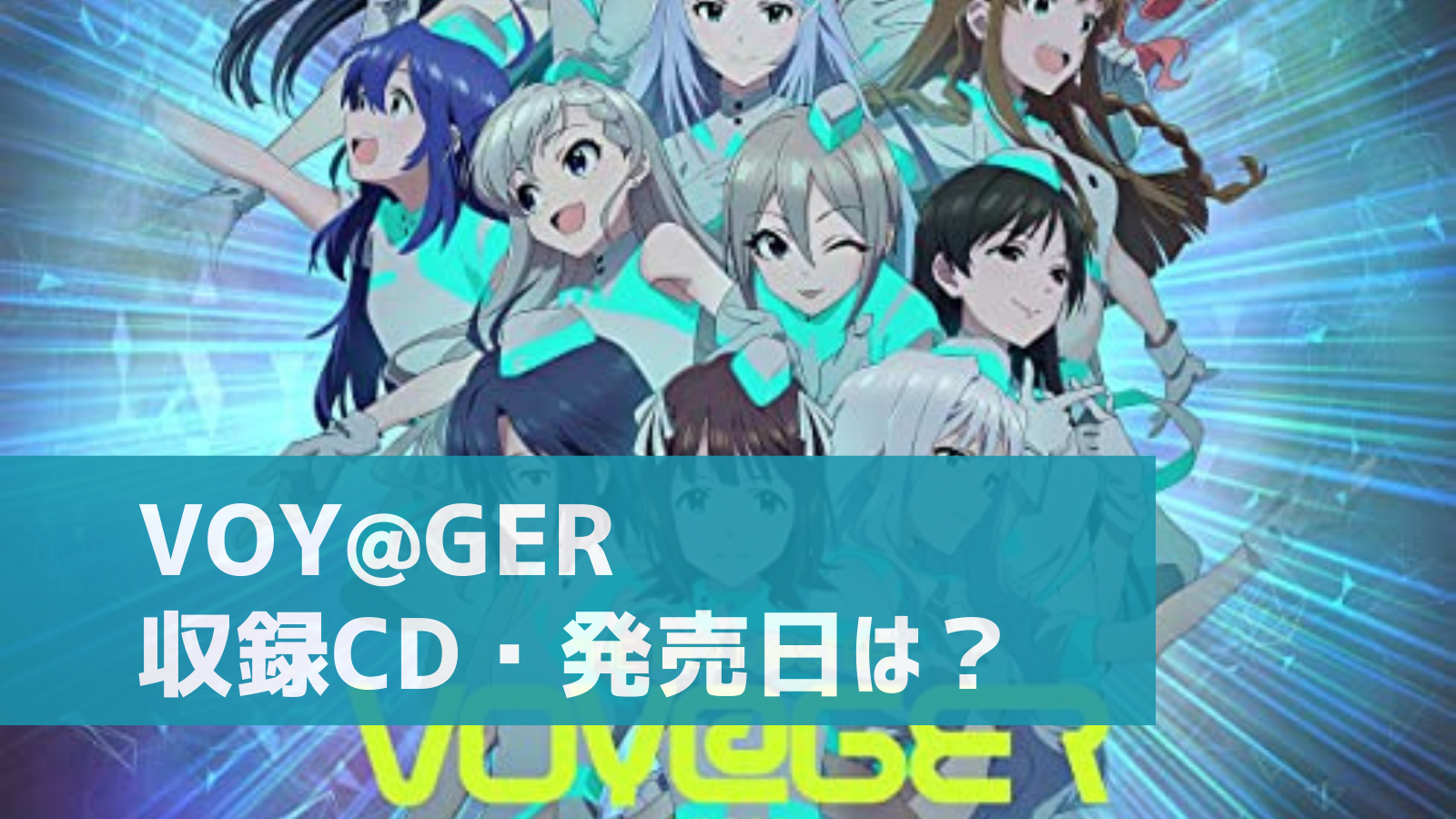 【デレステ】「VOY@GER」収録CD・デジタル配信情報まとめ アイマス2021年イメージソング