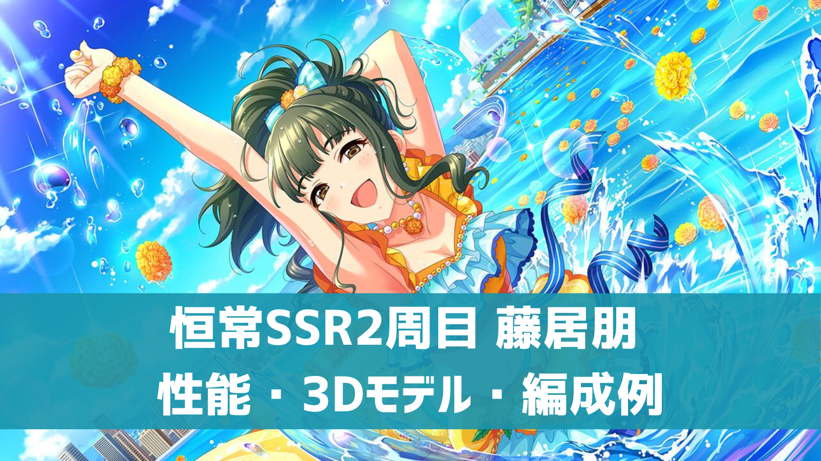 デレステ 恒常2周目ssr サマータイム ワンダー 藤居朋 特技 センター効果 性能 3dモデルまとめ デレ研 デレステの わからない を解決