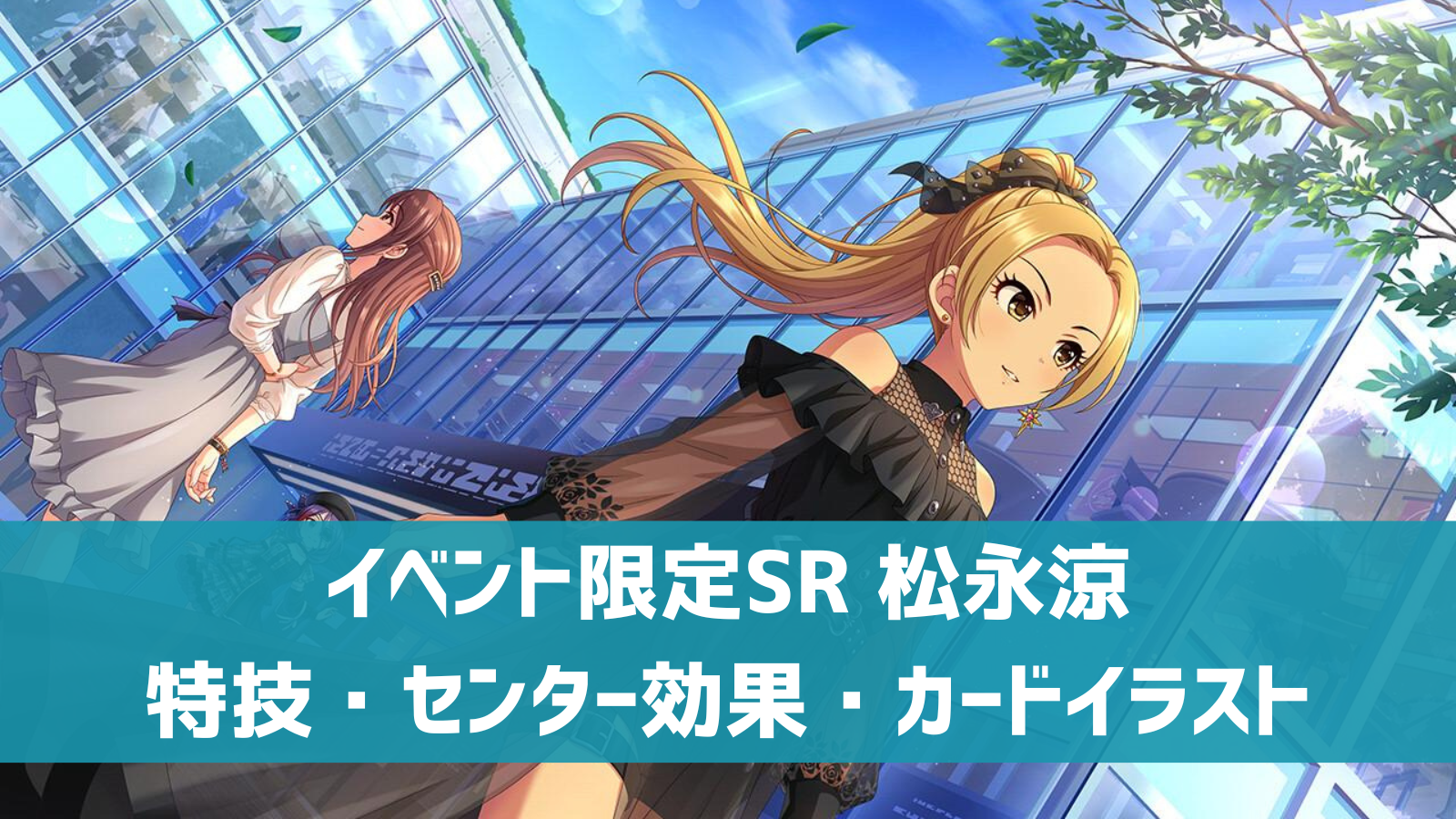 デレステ イベント限定sr 認めてくれなくたっていいよ 松永涼 特技 センター効果 カードイラストまとめ デレ研 デレステの わからない を解決