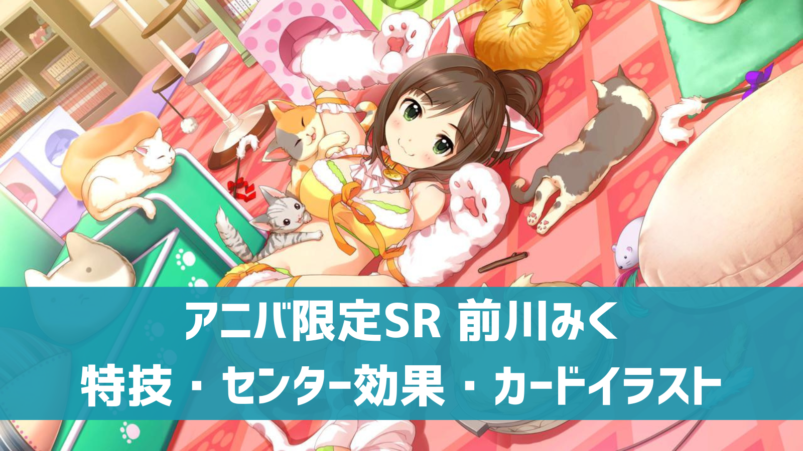 デレステ アニバ限定sr チャーミングキャット 前川みく 特技 センター効果 カードイラストまとめ デレ研 デレステの わからない を解決