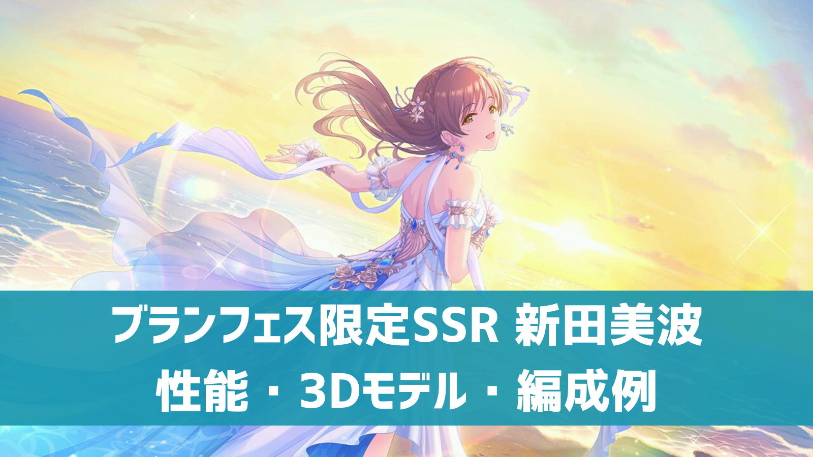 デレステ ブランフェス限定ssr 女神は朝焼けの海に 新田美波 特技 センター効果 性能 3dモデルまとめ デレ研 デレステの わからない を解決